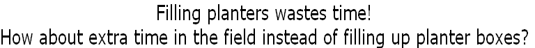 Filling planters wastes time! 
How about extra time in the field instead of filling up planter boxes?
