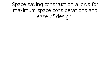 Space saving construction allows for 
maximum space considerations and 
ease of design.
